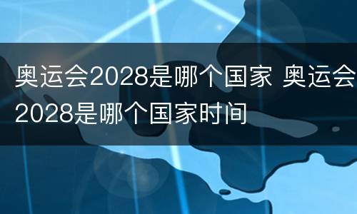 奥运会2028是哪个国家 奥运会2028是哪个国家时间