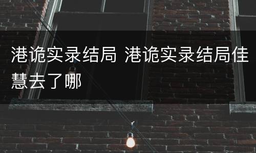 港诡实录结局 港诡实录结局佳慧去了哪