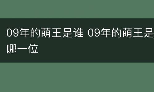 09年的萌王是谁 09年的萌王是哪一位