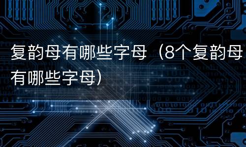 复韵母有哪些字母（8个复韵母有哪些字母）