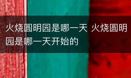 火烧圆明园是哪一天 火烧圆明园是哪一天开始的