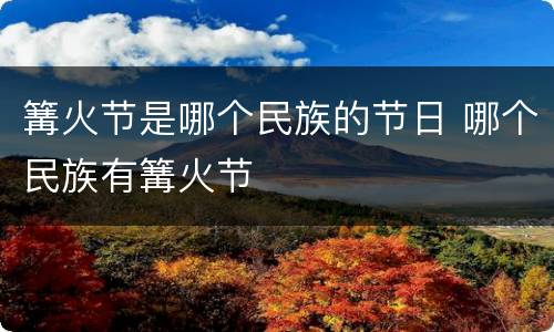 篝火节是哪个民族的节日 哪个民族有篝火节