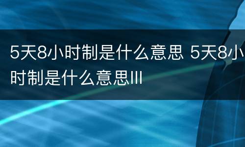 5天8小时制是什么意思 5天8小时制是什么意思lll