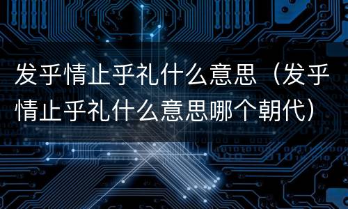 发乎情止乎礼什么意思（发乎情止乎礼什么意思哪个朝代）