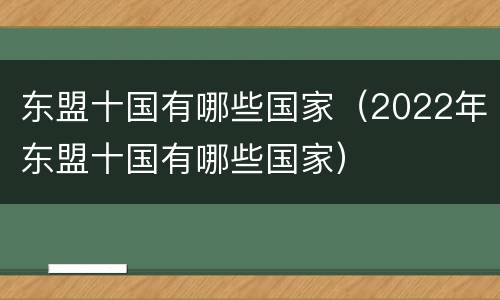 东盟十国有哪些国家（2022年东盟十国有哪些国家）