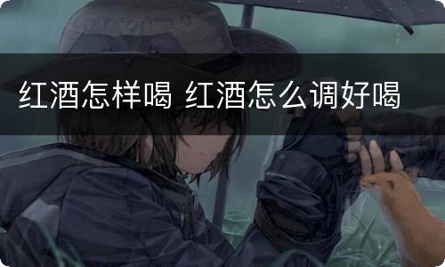 红酒怎样喝 红酒怎么调好喝
