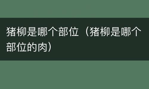 猪柳是哪个部位（猪柳是哪个部位的肉）
