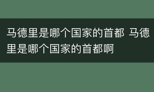 马德里是哪个国家的首都 马德里是哪个国家的首都啊