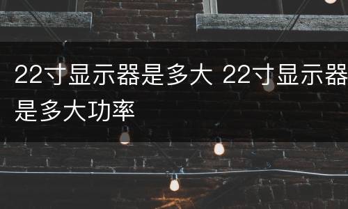 22寸显示器是多大 22寸显示器是多大功率