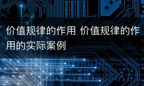 价值规律的作用 价值规律的作用的实际案例
