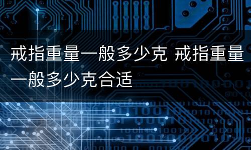 戒指重量一般多少克 戒指重量一般多少克合适