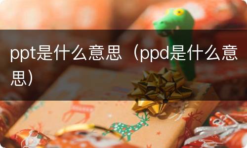 ppt是什么意思（ppd是什么意思）