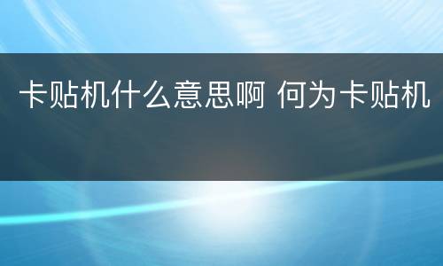 卡贴机什么意思啊 何为卡贴机