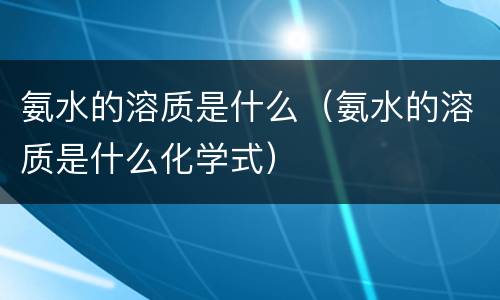 氨水的溶质是什么（氨水的溶质是什么化学式）