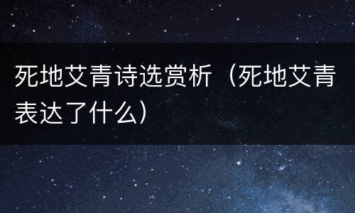死地艾青诗选赏析（死地艾青表达了什么）