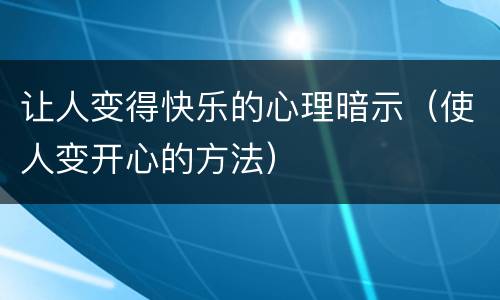 让人变得快乐的心理暗示（使人变开心的方法）