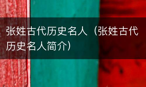张姓古代历史名人（张姓古代历史名人简介）