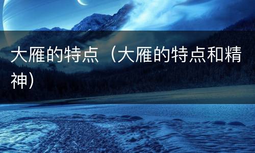 大雁的特点（大雁的特点和精神）