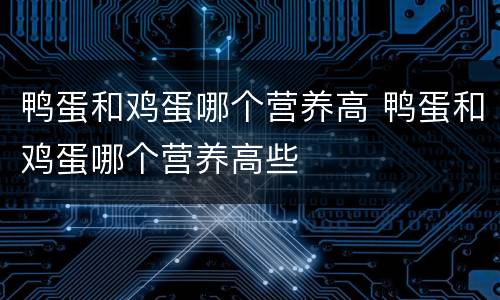 鸭蛋和鸡蛋哪个营养高 鸭蛋和鸡蛋哪个营养高些
