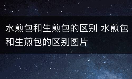 水煎包和生煎包的区别 水煎包和生煎包的区别图片