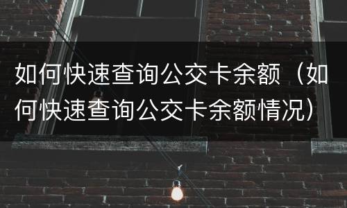 如何快速查询公交卡余额（如何快速查询公交卡余额情况）