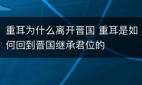 重耳为什么离开晋国 重耳是如何回到晋国继承君位的