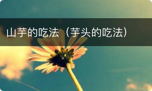 山芋的吃法（芋头的吃法）