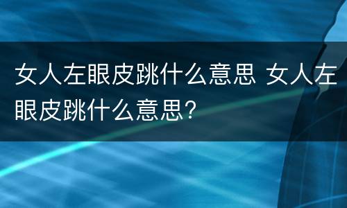 女人左眼皮跳什么意思 女人左眼皮跳什么意思?