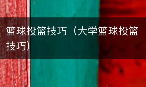 篮球投篮技巧（大学篮球投篮技巧）
