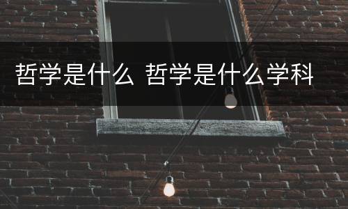 哲学是什么 哲学是什么学科