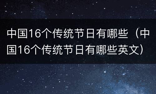 中国16个传统节日有哪些（中国16个传统节日有哪些英文）