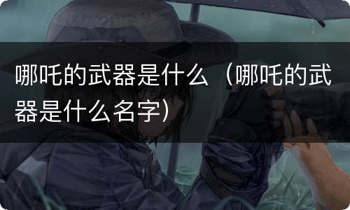 哪吒的武器是什么（哪吒的武器是什么名字）