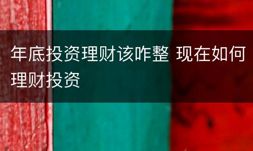 年底投资理财该咋整 现在如何理财投资