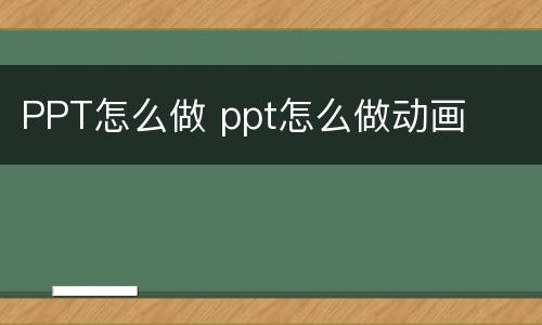 PPT怎么做 ppt怎么做动画