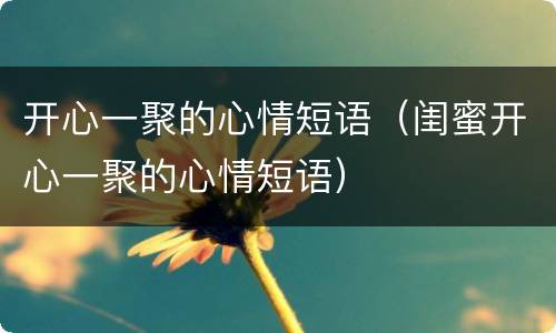 开心一聚的心情短语（闺蜜开心一聚的心情短语）