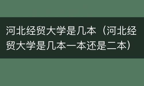 河北经贸大学是几本（河北经贸大学是几本一本还是二本）