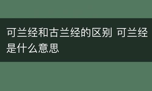 可兰经和古兰经的区别 可兰经是什么意思