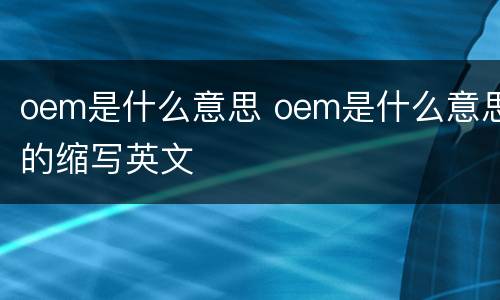 oem是什么意思 oem是什么意思的缩写英文