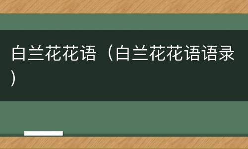 白兰花花语（白兰花花语语录）