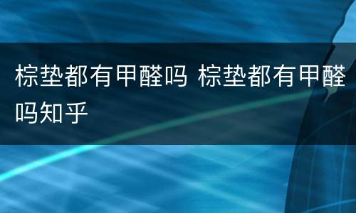 棕垫都有甲醛吗 棕垫都有甲醛吗知乎