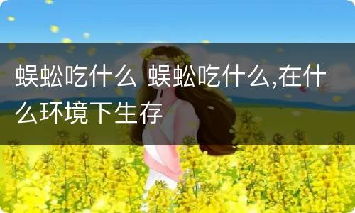 蜈蚣吃什么 蜈蚣吃什么,在什么环境下生存