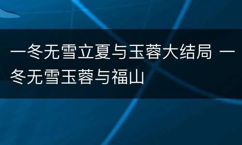 一冬无雪立夏与玉蓉大结局 一冬无雪玉蓉与福山