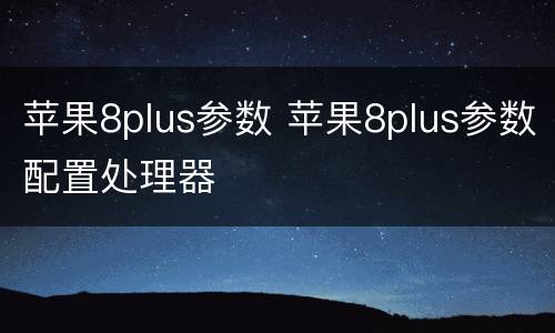 苹果8plus参数 苹果8plus参数配置处理器