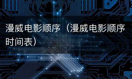 漫威电影顺序（漫威电影顺序时间表）