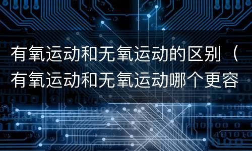 有氧运动和无氧运动的区别（有氧运动和无氧运动哪个更容易减肥）