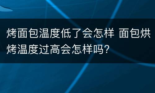 烤面包温度低了会怎样 面包烘烤温度过高会怎样吗?