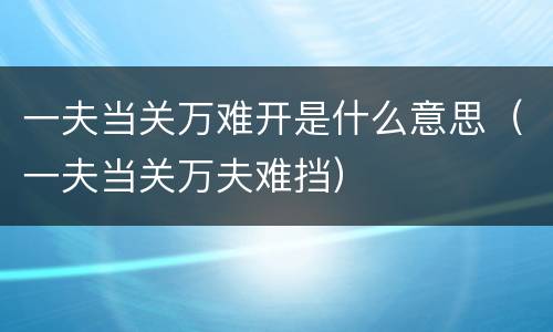 一夫当关万难开是什么意思（一夫当关万夫难挡）