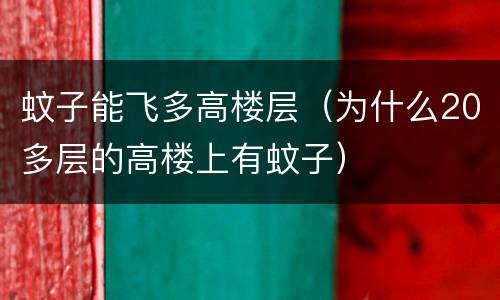 蚊子能飞多高楼层（为什么20多层的高楼上有蚊子）