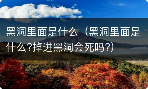 黑洞里面是什么（黑洞里面是什么?掉进黑洞会死吗?）