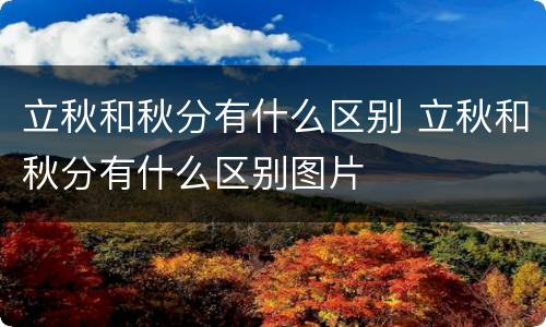 立秋和秋分有什么区别 立秋和秋分有什么区别图片